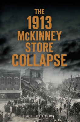 The 1913 McKinney Store Collapse by Wilson, Carol O'Keefe