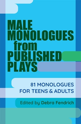 Male Monologues from Published Plays: 81 Monologues for Teens and Adults by Fendrich, Debra