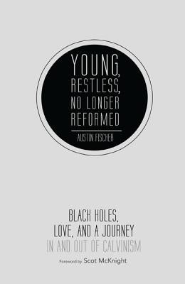 Young, Restless, No Longer Reformed: Black Holes, Love, and a Journey in and Out of Calvinism by Fischer, Austin