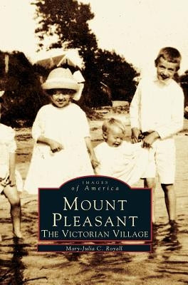 Mount Pleasant: The Victorian Village by Royall, Mary-Julia C.