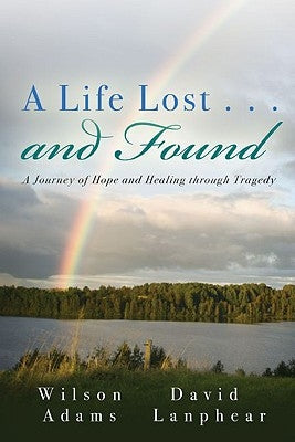 A Life Lost... and Found: A Journey of Hope and Healing Through Tragedy by Adams, Wilson