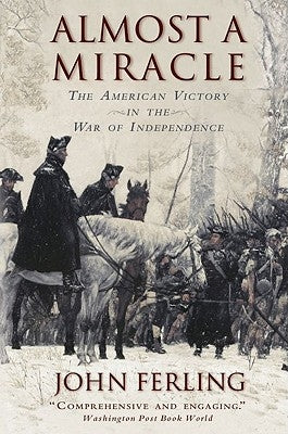 Almost a Miracle: The American Victory in the War of Independence by Ferling, John