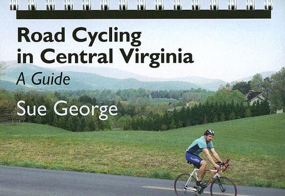 Road Cycling in Central Virginia: A Guide by George, Susan E.