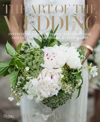 The Art of the Wedding: Invitations, Flowers, Decor, Table Settings, and Cakes for a Memorable Celebrati on by Relais &. Châteaux North America