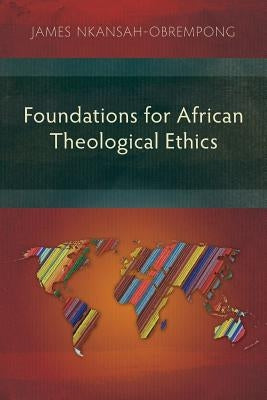 Foundations for African Theological Ethics by Nkansah-Obrempong, James