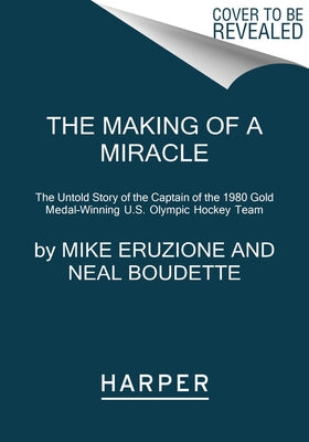 The Making of a Miracle: The Untold Story of the Captain of the 1980 Gold Medal-Winning U.S. Olympic Hockey Team by Eruzione, Mike