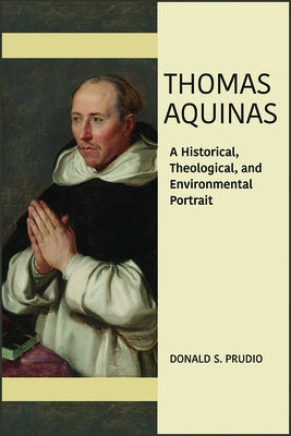 Thomas Aquinas: A Historical, Theological, and Environmental Portrait by Prudlo, Donald S.