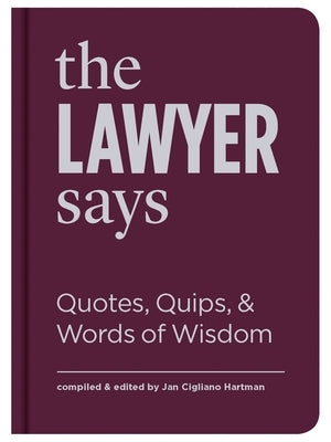 The Lawyer Says: Quotes, Quips, and Words of Wisdom by Cigliano Hartman, Jan