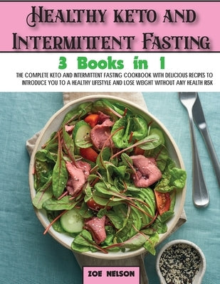 Healthy keto and Intermittent Fasting: The Complete Keto and Intermittent Fasting Cookbook With Delicious Recipes To Introduce You to a Healthy Lifest by Nelson, Zoe