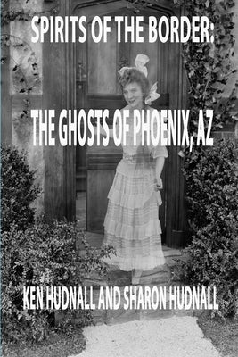 Spirits of the Border: Ghosts of Phoenix, AZ by Hudnall, Ken