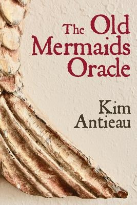 The Old Mermaids Oracle: A Guide to the Wisdom of the Old Sea and the New Desert by Antieau, Kim