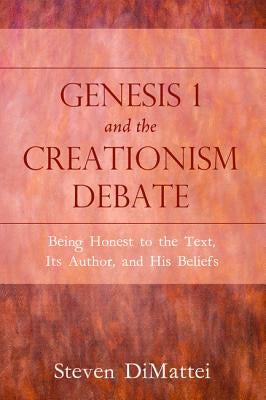 Genesis 1 and the Creationism Debate: Being Honest to the Text, Its Author, and His Beliefs by Dimattei, Steven
