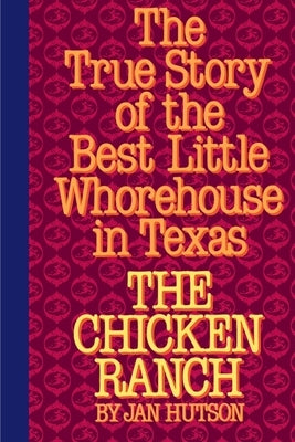 The Chicken Ranch: The True Story of the Best Little Whorehouse in Texas by Hutson, Jan