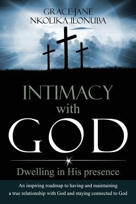 Intimacy with God: Dwelling in His presence by Ilonuba, Grace-Jane Nkolika