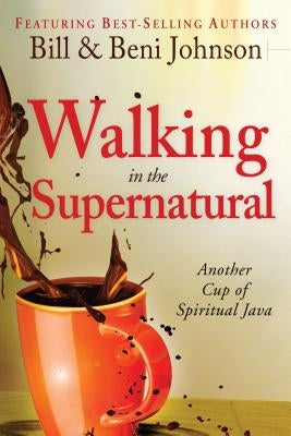 Walking in the Supernatural: Another Cup of Spiritual Java by Johnson, Beni