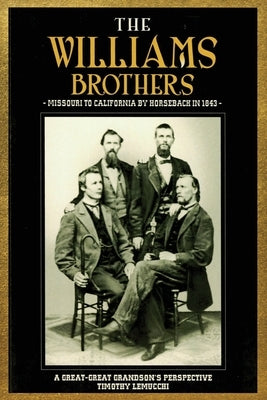 The Williams Brothers: Missouri to California by Horseback in 1843: A Great-Great Grandson's Perspective by Lemucchi, Timothy