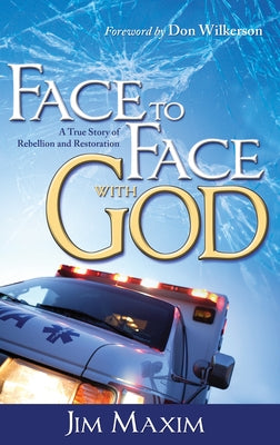 Face to Face with God: A True Story of Rebellion and Restoration by Maxim, Jim