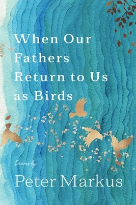 When Our Fathers Return to Us as Birds by Markus, Peter