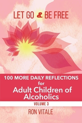 Let Go and Be Free: 100 More Daily Reflections for Adult Children of Alcoholics by Vitale, Ron
