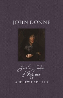 John Donne: In the Shadow of Religion by Hadfield, Andrew