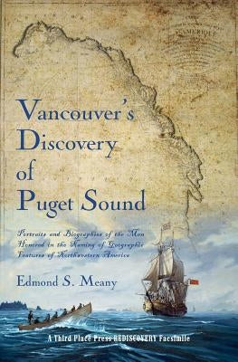 Vancouver's Discovery of Puget Sound: Portraits and Biographies of the Men Honored in the Naming of Geographic Features of Northwestern America by Meany, Edmond S.
