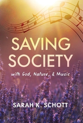 Saving Society with God, Nature, & Music by Schott, Sarah K.