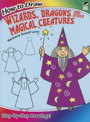 How to Draw Wizards, Dragons and Other Magical Creatures by Soloff Levy, Barbara