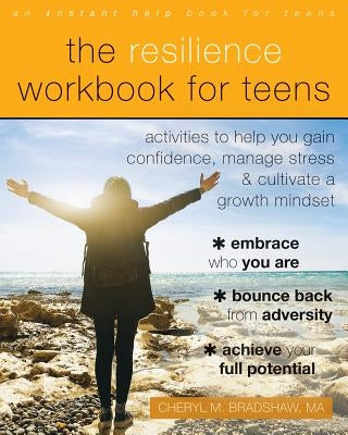 The Resilience Workbook for Teens: Activities to Help You Gain Confidence, Manage Stress, and Cultivate a Growth Mindset by Bradshaw, Cheryl M.