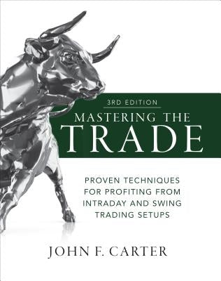 Mastering the Trade, Third Edition: Proven Techniques for Profiting from Intraday and Swing Trading Setups by Carter, John F.