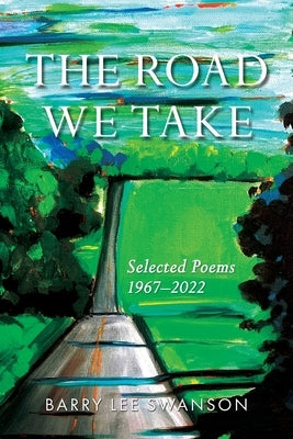 The Road We Take: Selected Poems 1967-2022 by Swanson, Barry Lee