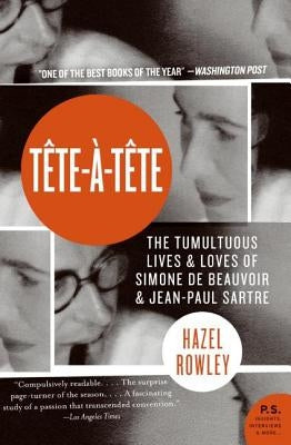 Tete-A-Tete: The Tumultuous Lives and Loves of Simone de Beauvoir and Jean-Paul Sartre by Rowley, Hazel