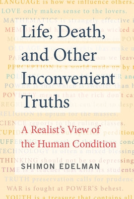 Life, Death, and Other Inconvenient Truths: A Realist's View of the Human Condition by Edelman, Shimon