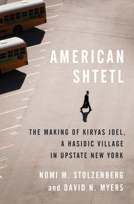 American Shtetl: The Making of Kiryas Joel, a Hasidic Village in Upstate New York by Stolzenberg, Nomi M.