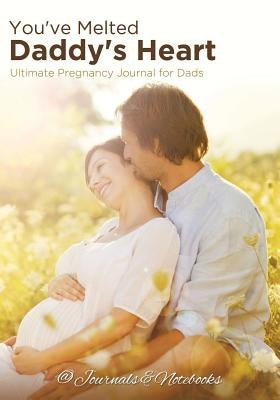 You've Melted Daddy's Heart: Ultimate Pregnancy Journal for Dads by @journals Notebooks