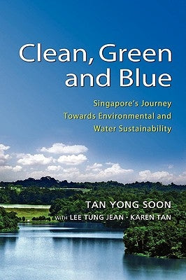 Clean, Green and Blue: Singapore's Journey Towards Environmental and Water Sustainability by Soon, Tan Yong
