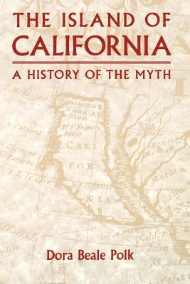 The Island of California: A History of the Myth by Polk, Dora Beale