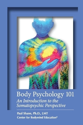 Body Psychology 101: An Introduction to the Somatopsychic Perspective by Lmt, Shane