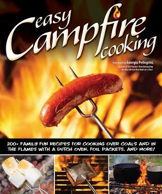 Easy Campfire Cooking: 200+ Family Fun Recipes for Cooking Over Coals and in the Flames with a Dutch Oven, Foil Packets, and More! by Dorsey, Colleen