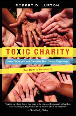Toxic Charity: How Churches and Charities Hurt Those They Help (and How to Reverse It) by Lupton, Robert D.