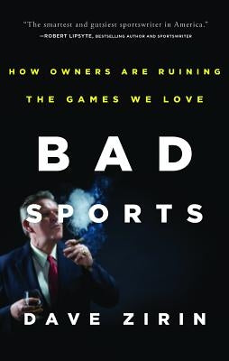 Bad Sports: How Owners Are Ruining the Games We Love by Zirin, Dave