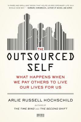 The Outsourced Self: What Happens When We Pay Others to Live Our Lives for Us by Hochschild, Arlie Russell