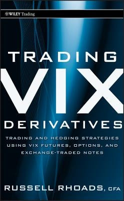 Trading VIX Derivatives: Trading and Hedging Strategies Using VIX Futures, Options, and Exchange-Traded Notes by Rhoads, Russell