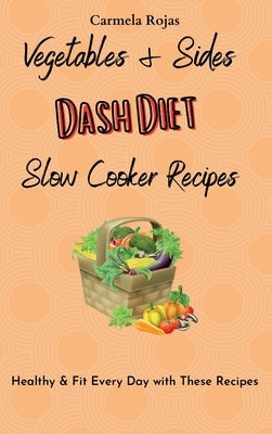 Vegetables & Sides Dash Diet Slow Cooker Recipes: Healthy & Fit Every Day with These Recipes by Rojas, Carmela