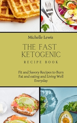 The Fast Ketogenic Diet Recipe Book: Fit and Savory Recipes to Burn Fat and eating and Living Well Everyday by Lewis, Michelle