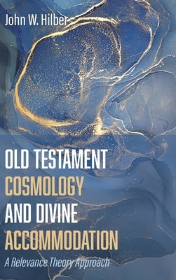 Old Testament Cosmology and Divine Accommodation by Hilber, John W.