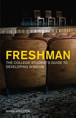Freshman: The College Student's Guide to Developing Wisdom by Matlock, Mark