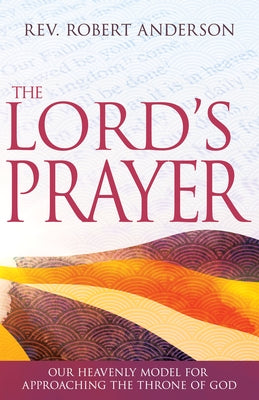 The Lord's Prayer: Our Heavenly Model for Approaching the Throne of God by Anderson, Robert