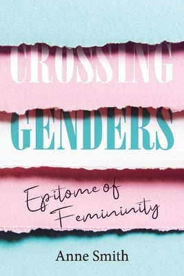 Crossing Genders: Epitome of Femininity by Smith, Anne