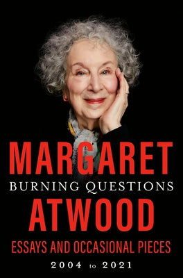 Burning Questions: Essays and Occasional Pieces, 2004 to 2021 by Atwood, Margaret
