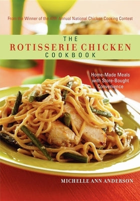 The Rotisserie Chicken Cookbook: Home-Made Meals with Store-Bought Convenience by Anderson, Michelle Ann